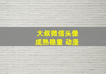 大叔微信头像成熟稳重 动漫